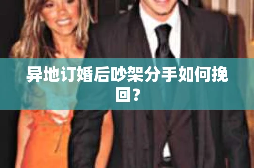 异地订婚后吵架分手如何挽回？