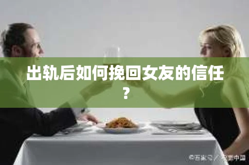 出轨后如何挽回女友的信任？