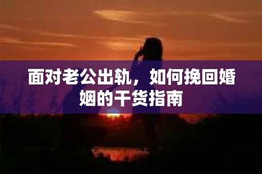 面对老公出轨，如何挽回婚姻的干货指南