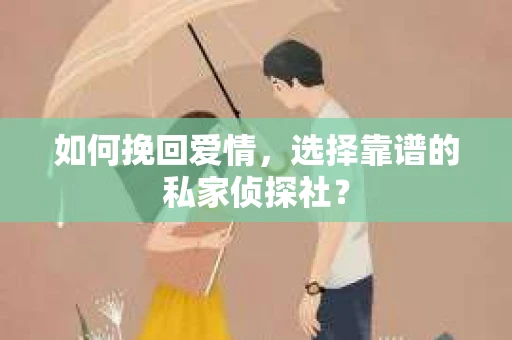 如何挽回爱情，选择靠谱的私家侦探社？