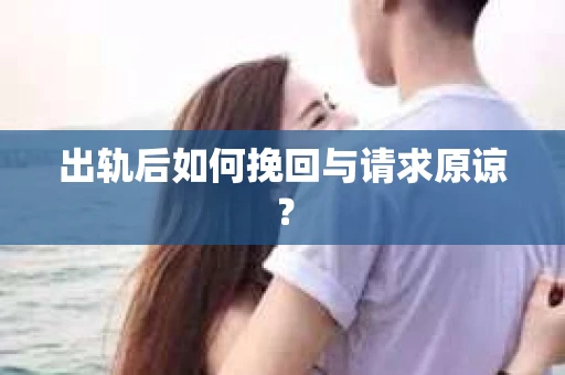 出轨后如何挽回与请求原谅? 出轨后如何挽回与请求原谅?