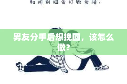 男友分手后想挽回，该怎么做？