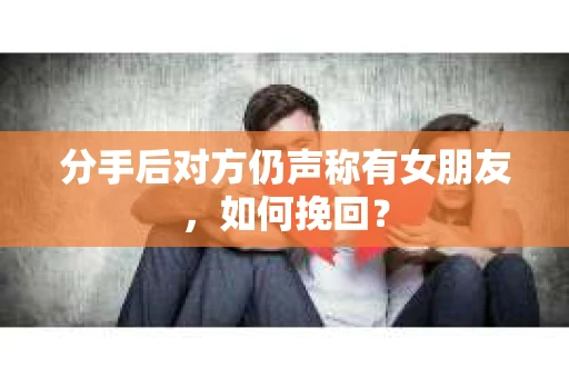 分手后对方仍声称有女朋友，如何挽回？