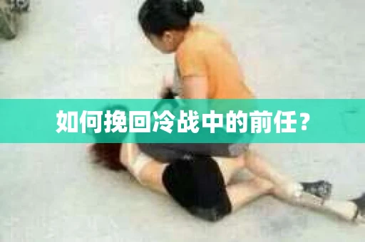 如何挽回冷战中的前任？