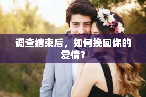 调查结束后，如何挽回你的爱情？