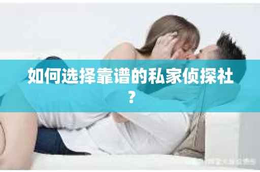 如何选择靠谱的私家侦探社？