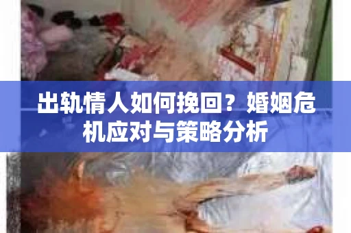 出轨情人如何挽回？婚姻危机应对与策略分析