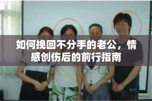 如何挽回不分手的老公，情感创伤后的前行指南