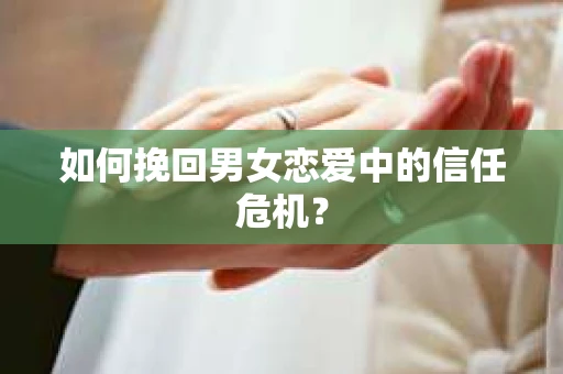 如何挽回男女恋爱中的信任危机? 如何挽回男女恋爱中的信任危机?