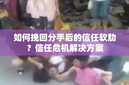 如何挽回分手后的信任软肋?信任危机解决方案 如何挽回分手后的信任软肋?信任危机解决方案
