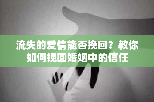 流失的爱情能否挽回？教你如何挽回婚姻中的信任