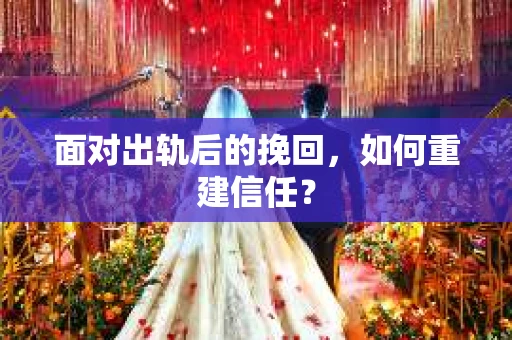 面对出轨后的挽回，如何重建信任？