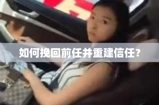 如何挽回前任并重建信任？