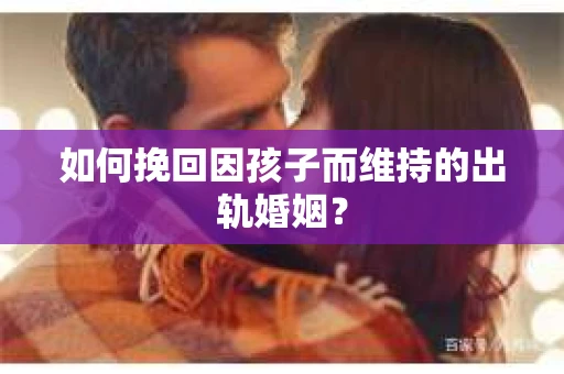 如何挽回因孩子而维持的出轨婚姻？