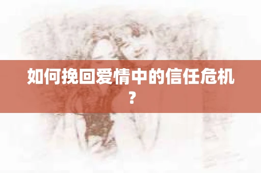 如何挽回爱情中的信任危机？
