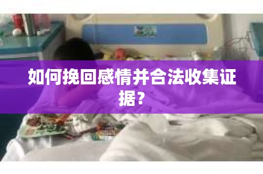 如何挽回感情并合法收集证据？