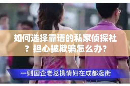 如何选择靠谱的私家侦探社？担心被欺骗怎么办？