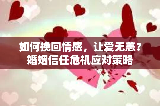 如何挽回情感，让爱无恙？婚姻信任危机应对策略