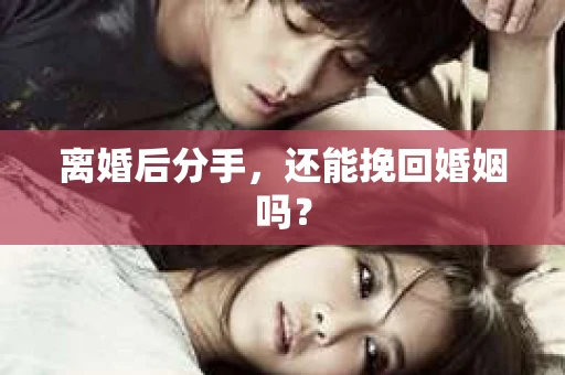 离婚后分手，还能挽回婚姻吗？