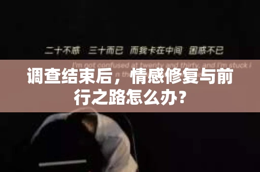 调查结束后，情感修复与前行之路怎么办？