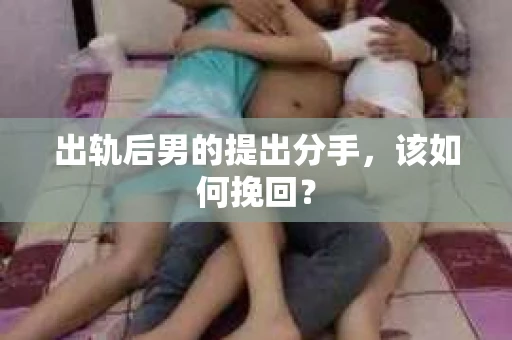 出轨后男的提出分手，该如何挽回？