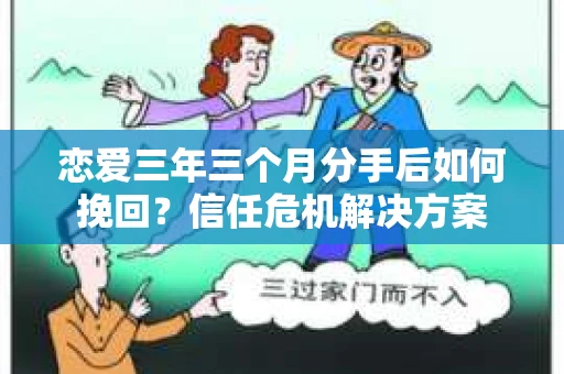 恋爱三年三个月分手后如何挽回？信任危机解决方案