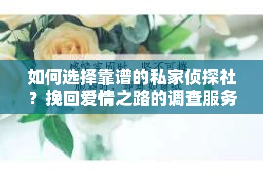如何选择靠谱的私家侦探社？挽回爱情之路的调查服务指南