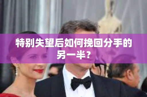 特别失望后如何挽回分手的另一半？