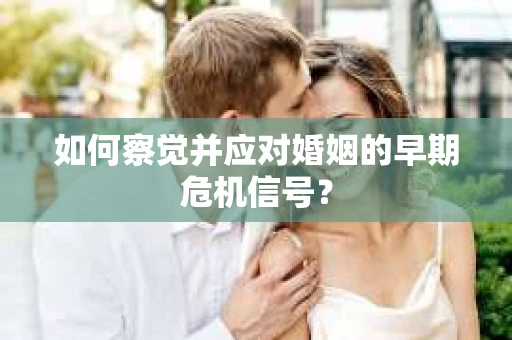 如何察觉并应对婚姻的早期危机信号？