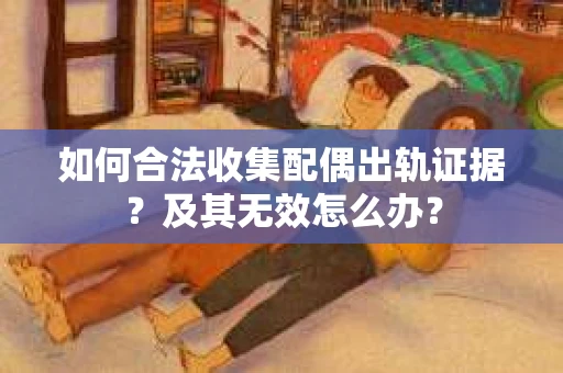 如何合法收集配偶出轨证据？及其无效怎么办？