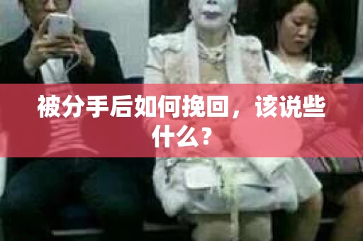 被分手后如何挽回，该说些什么？