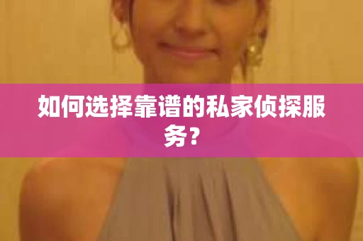 如何选择靠谱的私家侦探服务? 如何选择靠谱的私家侦探服务?