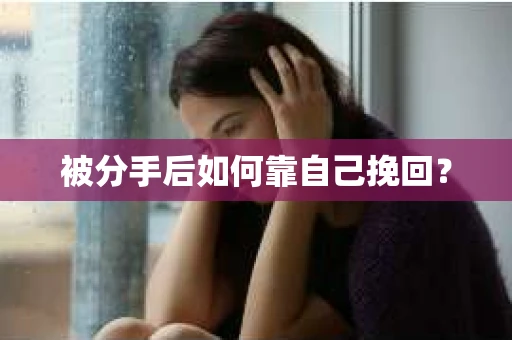被分手后如何靠自己挽回? 被分手后如何靠自己挽回?