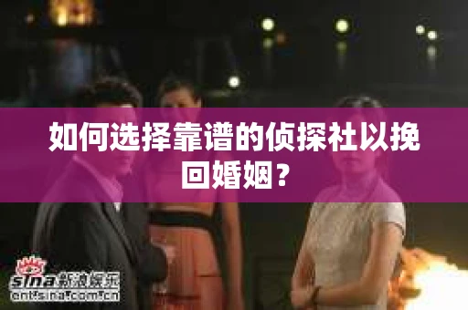 如何选择靠谱的侦探社以挽回婚姻？