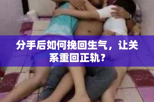 分手后如何挽回生气，让关系重回正轨？