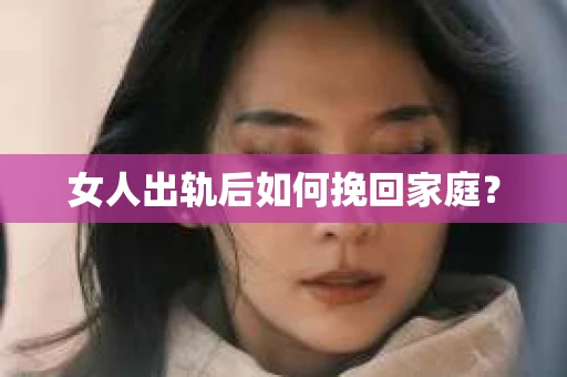 女人出轨后如何挽回家庭？