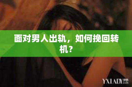 面对男人出轨，如何挽回转机？