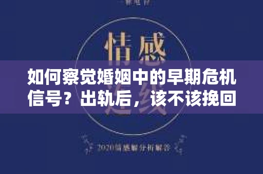 如何察觉婚姻中的早期危机信号?出轨后,该不该挽回怎么办? 如何察觉婚姻中的早期危机信号?出轨后,该不该挽回怎么办?
