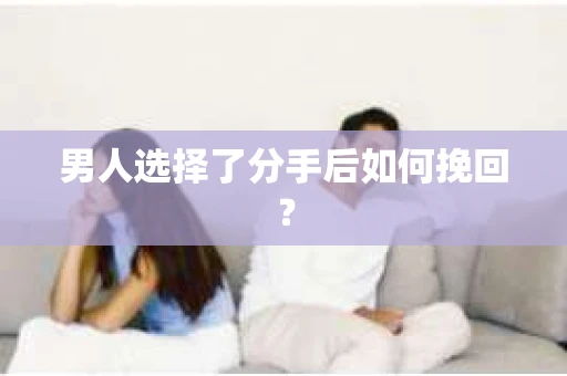 男人选择了分手后如何挽回？