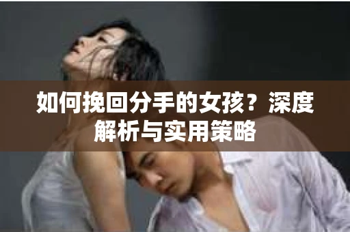 如何挽回分手的女孩？深度解析与实用策略