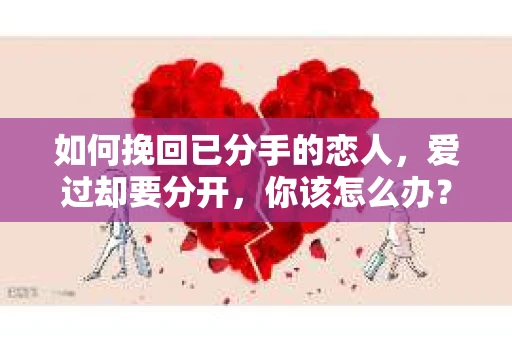 如何挽回已分手的恋人，爱过却要分开，你该怎么办？