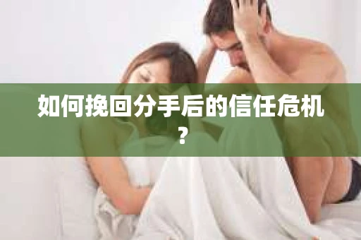 如何挽回分手后的信任危机？
