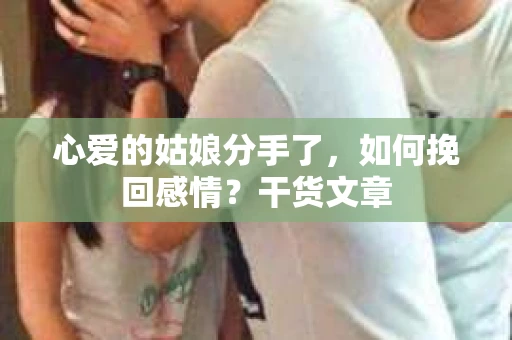 心爱的姑娘分手了，如何挽回感情？干货文章