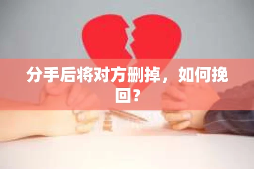 分手后将对方删掉，如何挽回？