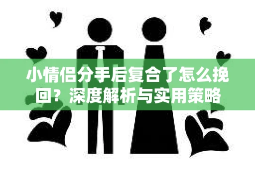 小情侣分手后复合了怎么挽回？深度解析与实用策略