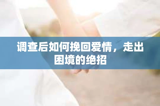 调查后如何挽回爱情，走出困境的绝招