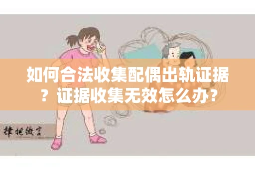 如何合法收集配偶出轨证据？证据收集无效怎么办？