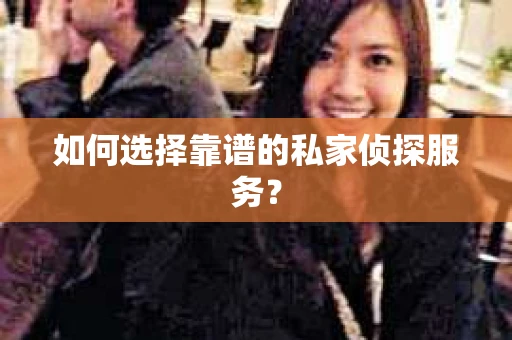 如何选择靠谱的私家侦探服务？