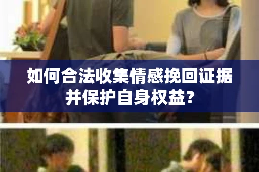 如何合法收集情感挽回证据并保护自身权益？