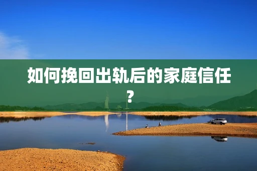 如何挽回出轨后的家庭信任？